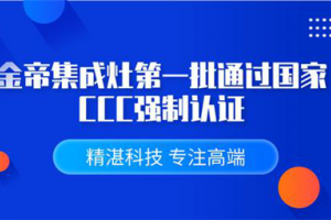 金帝集成灶第一批通过CCC强制认证，品质得到肯定