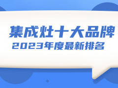 全国十大品牌集成灶排行榜（2023最新公布）